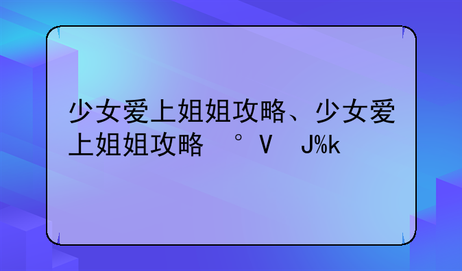 少女爱上姐姐攻略、少女爱上姐姐攻略小说