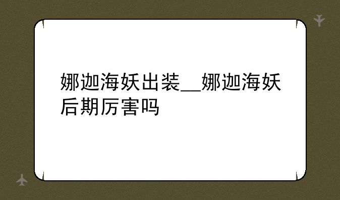娜迦海妖出装__娜迦海妖后期厉害吗