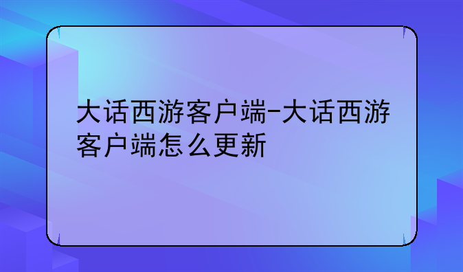 大话西游客户端-大话西游客户端怎么更新