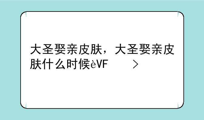 大圣娶亲皮肤，大圣娶亲皮肤什么时候返场