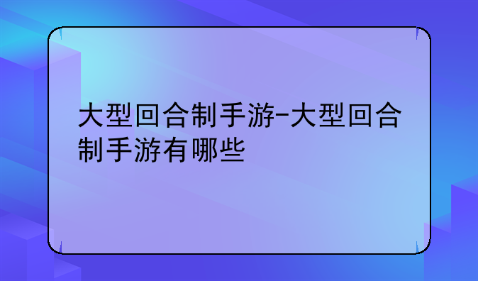 大型回合制手游-大型回合制手游有哪些