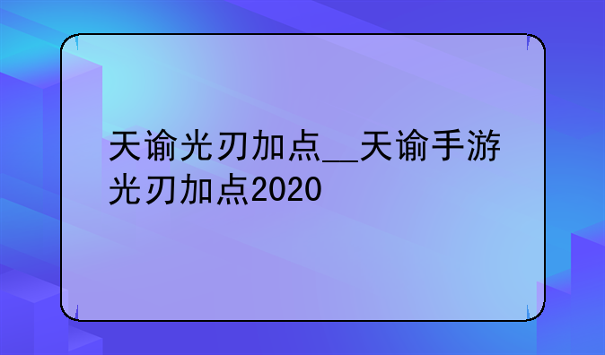 天谕光刃加点__天谕手游光刃加点2020
