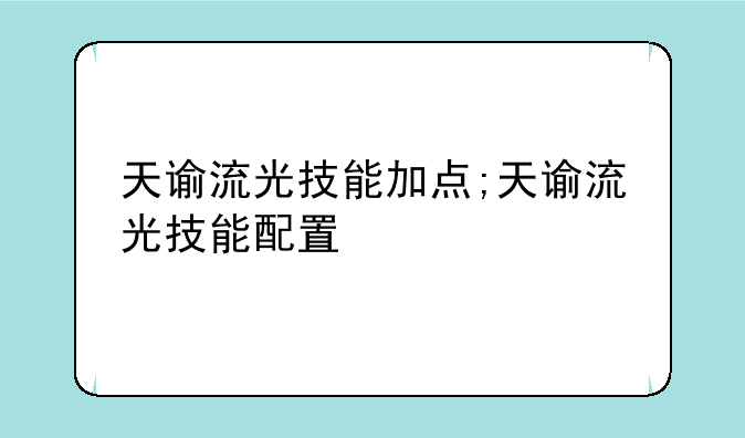 天谕流光技能加点;天谕流光技能配置