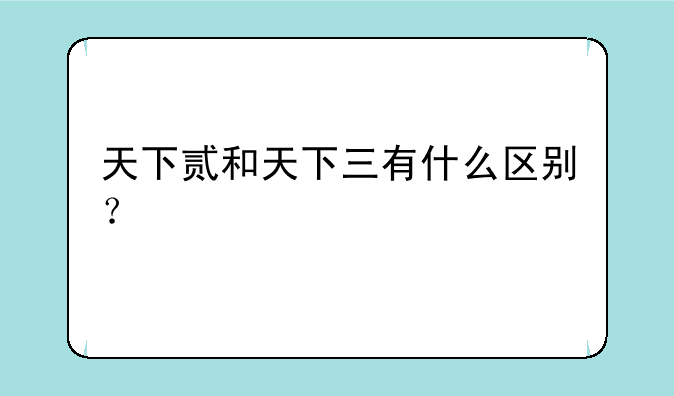 天下贰和天下三有什么区别？