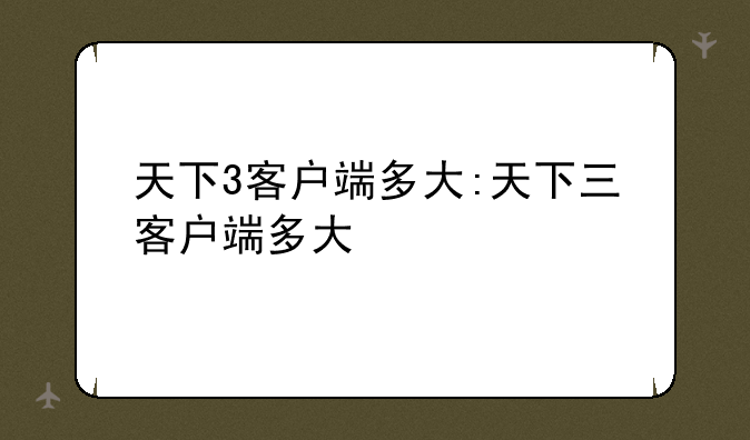 天下3客户端多大:天下三客户端多大