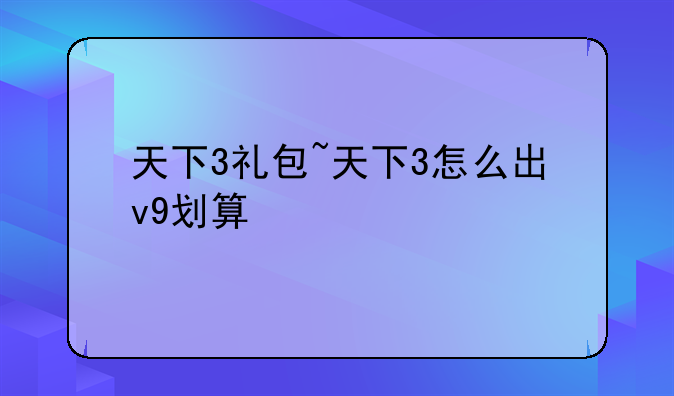 天下3礼包~天下3怎么出v9划算