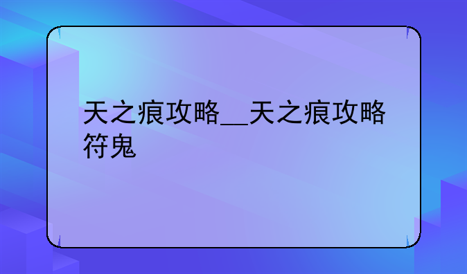 天之痕攻略__天之痕攻略符鬼