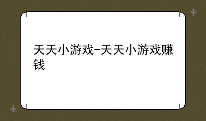 天天小游戏-天天小游戏赚钱