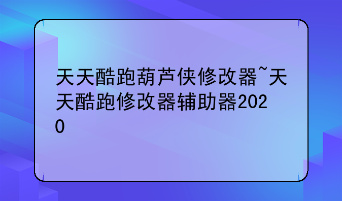 天天酷跑葫芦侠修改器~天天酷跑修改器辅助器2020