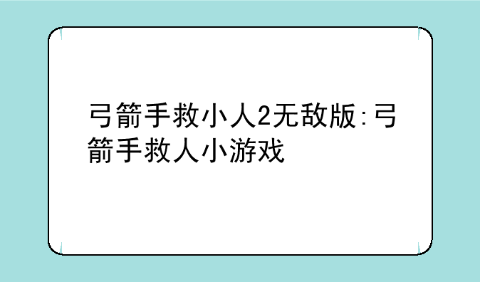 弓箭手救小人2无敌版:弓箭手救人小游戏