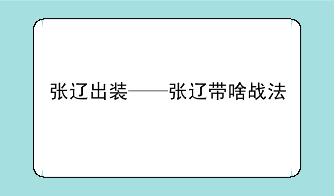 张辽出装——张辽带啥战法