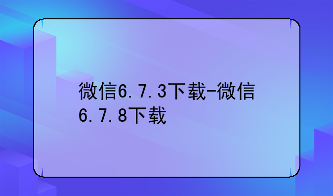 微信6.7.3下载-微信6.7.8下载