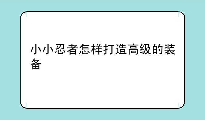 小小忍者怎样打造高级的装备