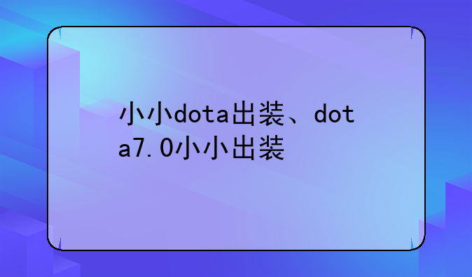 小小dota出装、dota7.0小小出装
