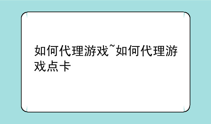 如何代理游戏~如何代理游戏点卡