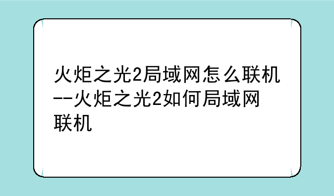 火炬之光2局域网怎么联机--火炬之光2如何局域网联机