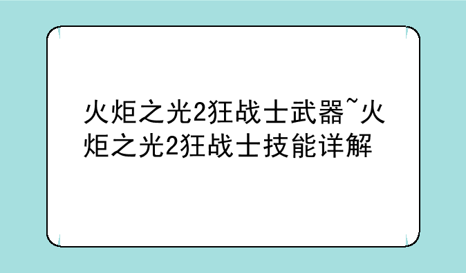 火炬之光2狂战士武器~火炬之光2狂战士技能详解