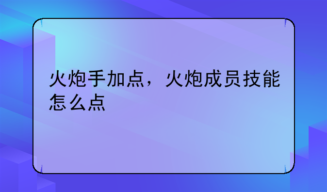 火炮手加点，火炮成员技能怎么点