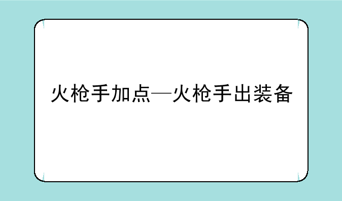火枪手加点—火枪手出装备