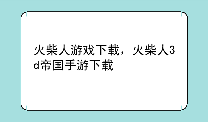 火柴人游戏下载，火柴人3d帝国手游下载