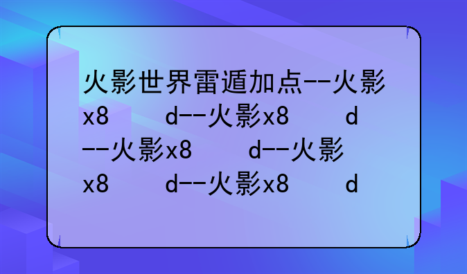火影世界雷遁加点--火影s级雷遁