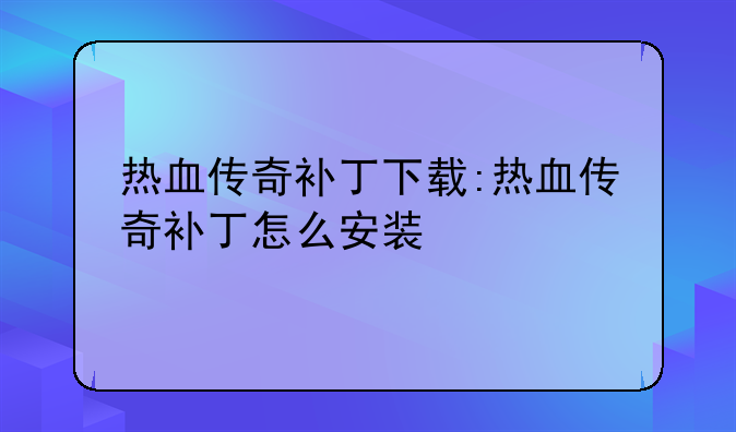 热血传奇补丁下载:热血传奇补丁怎么安装