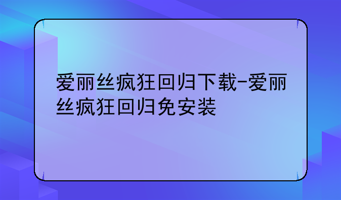 爱丽丝疯狂回归下载-爱丽丝疯狂回归免安装
