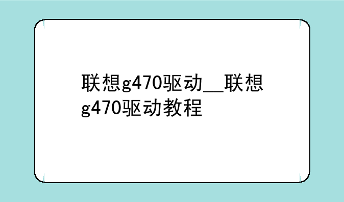 联想g470驱动__联想g470驱动教程