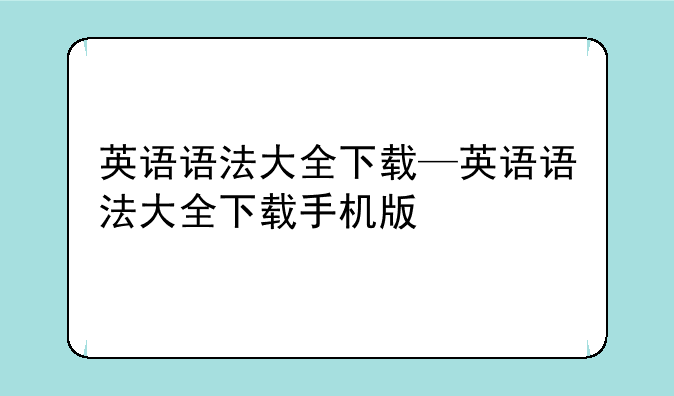 英语语法大全下载—英语语法大全下载手机版