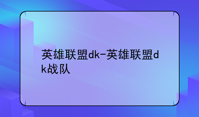英雄联盟dk-英雄联盟dk战队