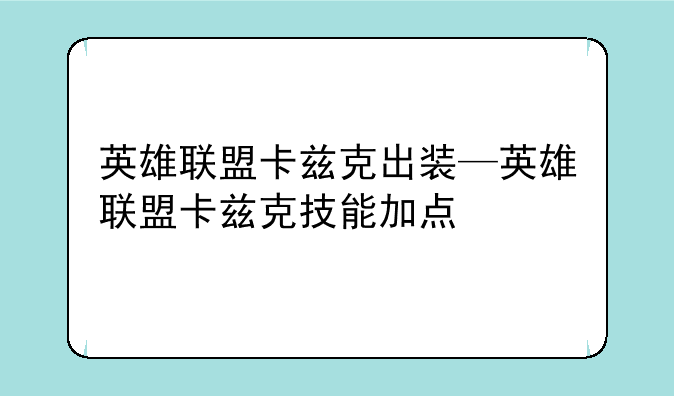 英雄联盟卡兹克出装—英雄联盟卡兹克技能加点