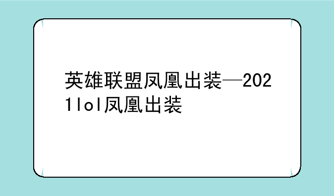 英雄联盟凤凰出装—2021lol凤凰出装