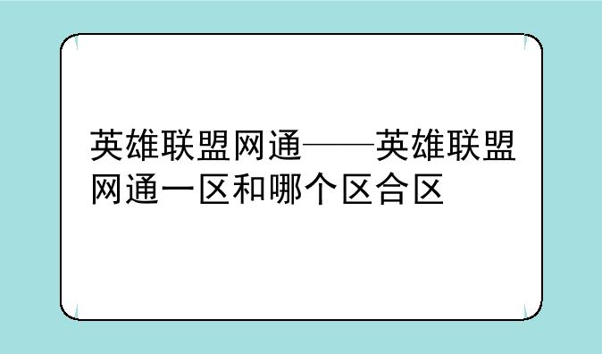 英雄联盟网通——英雄联盟网通一区和哪个区合区