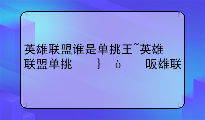 英雄联盟谁是单挑王~英雄联盟单挑前十的英雄