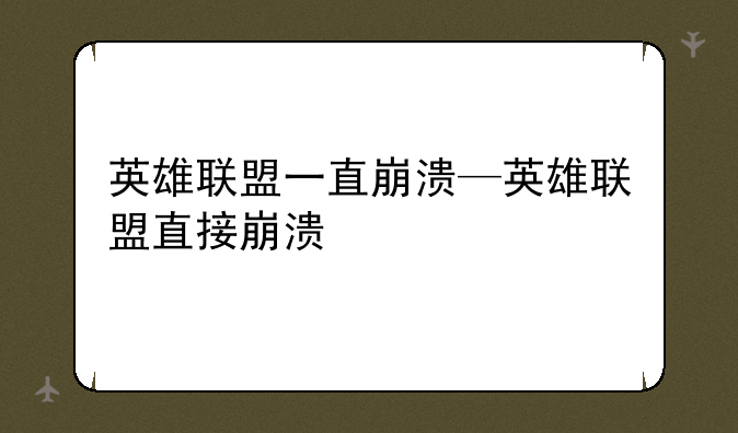 英雄联盟一直崩溃—英雄联盟直接崩溃