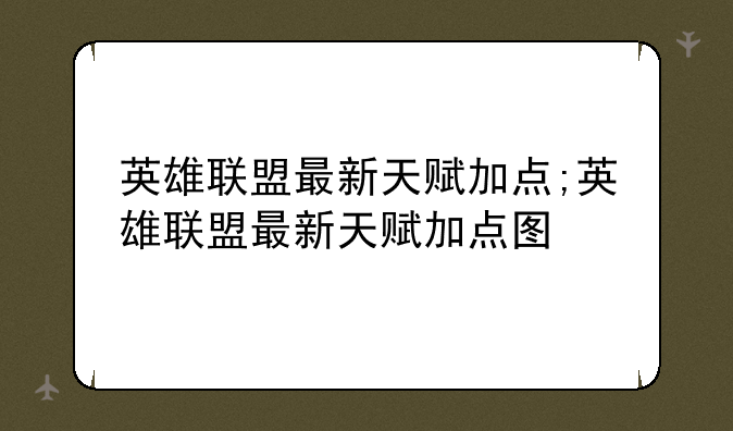 英雄联盟最新天赋加点;英雄联盟最新天赋加点图