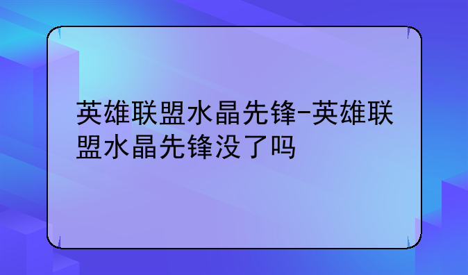 英雄联盟水晶先锋-英雄联盟水晶先锋没了吗