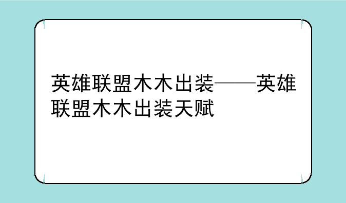 英雄联盟木木出装——英雄联盟木木出装天赋