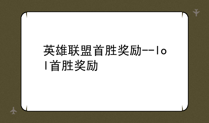 英雄联盟首胜奖励--lol首胜奖励