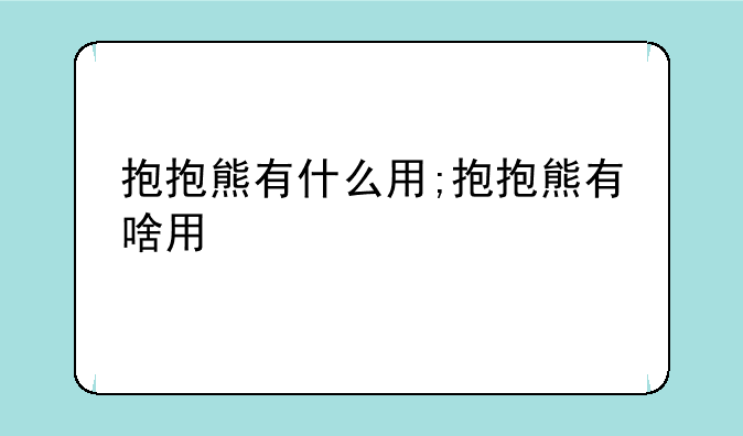 抱抱熊有什么用;抱抱熊有啥用