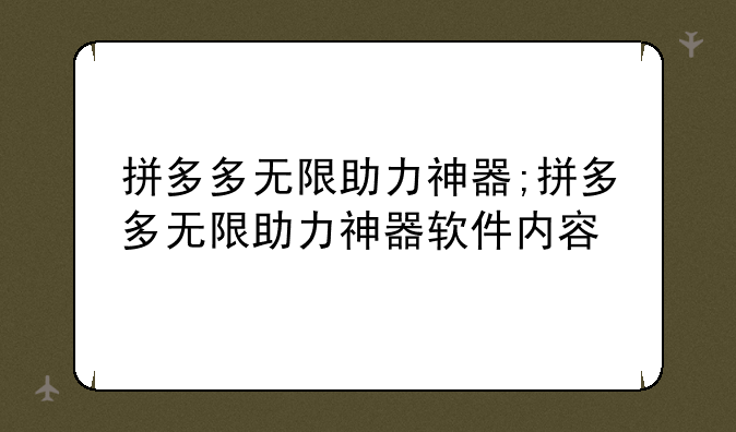 拼多多无限助力神器;拼多多无限助力神器软件内容