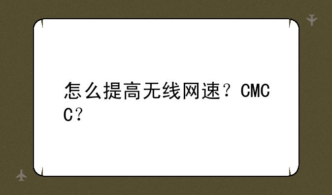 怎么提高无线网速？CMCC？