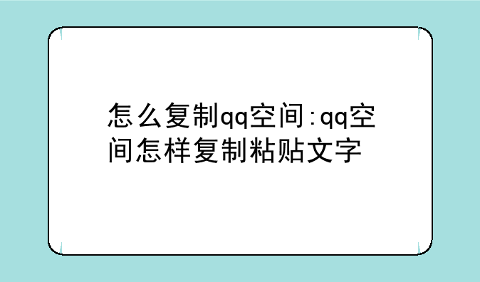 怎么复制qq空间:qq空间怎样复制粘贴文字