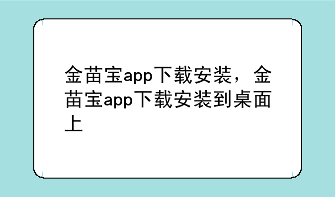 金苗宝app下载安装，金苗宝app下载安装到桌面上