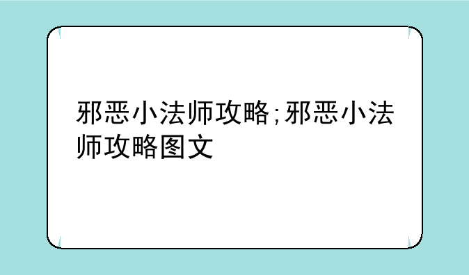 邪恶小法师攻略;邪恶小法师攻略图文