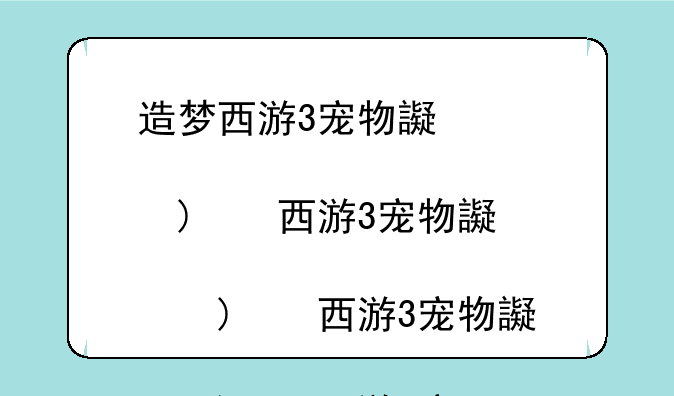 造梦西游3宠物还童丹__造梦西游3宠物还童丹满资质
