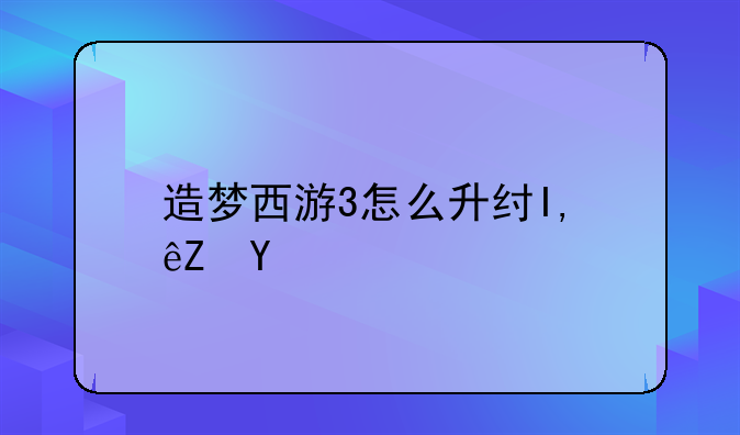 造梦西游3怎么升级快~造梦西游3