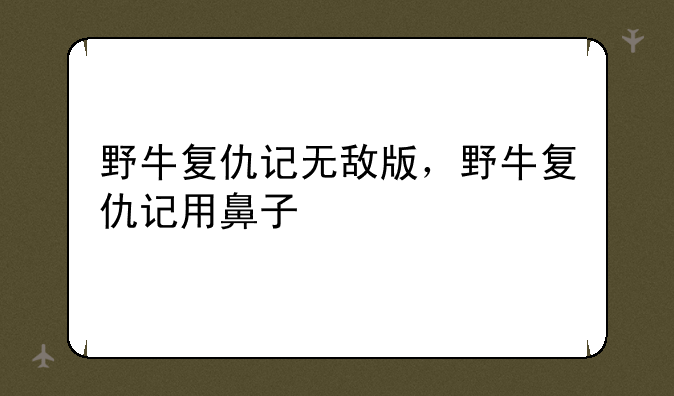 野牛复仇记无敌版，野牛复仇记用鼻子