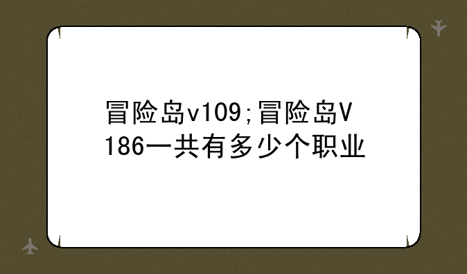 冒险岛v109;冒险岛V186一共有多少个职业