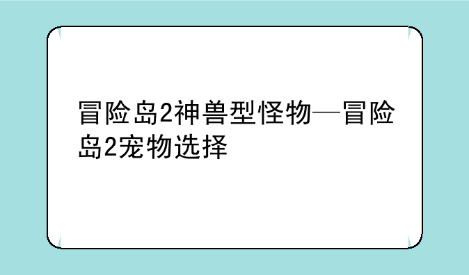 冒险岛2神兽型怪物—冒险岛2宠物选择